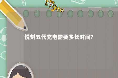 悦刻五代充电需要多长时间？ 